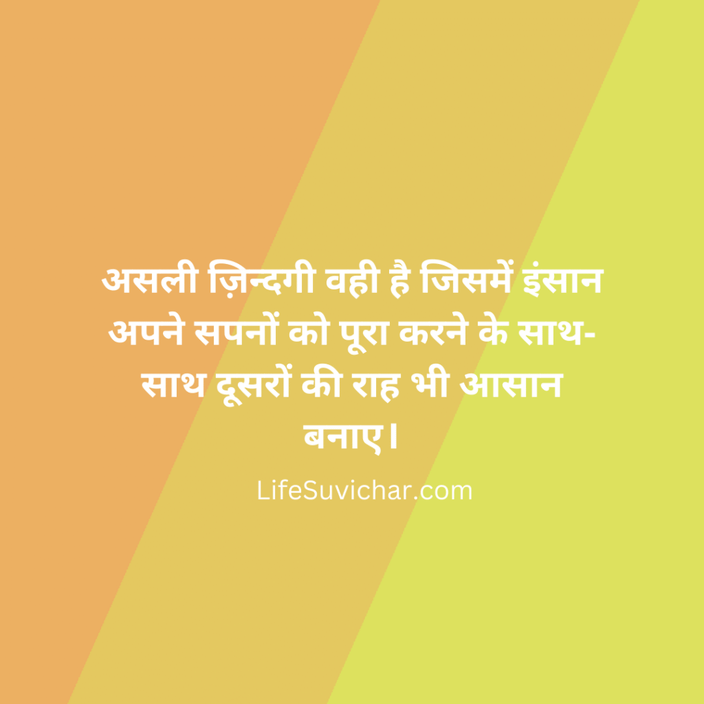 असली ज़िन्दगी वही है जिसमें इंसान अपने सपनों को पूरा करने के साथ-साथ दूसरों की राह भी आसान बनाए।
